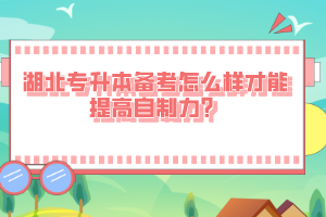 湖北專升本備考怎么樣才能提高自制力？