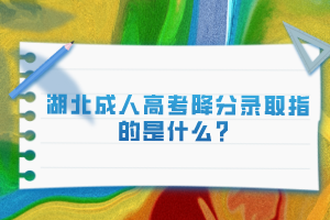 湖北成人高考降分錄取指的是什么？
