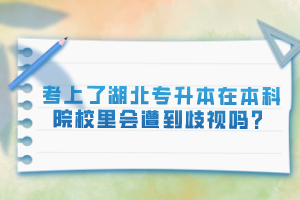 考上了湖北專升本在本科院校里會遭到歧視嗎？