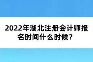 2022年湖北注冊會計師報名時間什么時候？