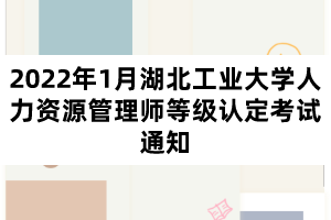 2022年1月湖北工業(yè)大學(xué)人力資源管理師等級認(rèn)定考試通知