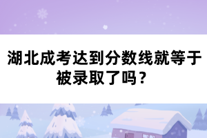 湖北成考達到分數(shù)線就等于被錄取了嗎？