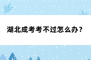 湖北成考考不過怎么辦？