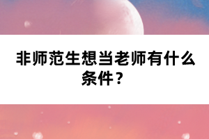 非師范生想當(dāng)老師有什么條件？