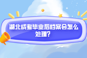 湖北成考畢業(yè)后檔案會(huì)怎么處理？