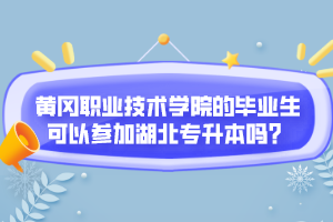 黃岡職業(yè)技術(shù)學院的畢業(yè)生可以參加湖北專升本嗎？