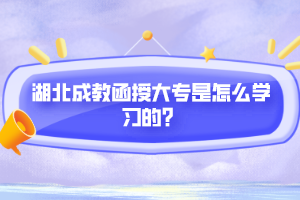 湖北成教函授大專是怎么學(xué)習(xí)的？