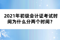 2021年初級(jí)會(huì)計(jì)證考試時(shí)間為什么分兩個(gè)時(shí)間？