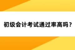 初級(jí)會(huì)計(jì)考試通過率高嗎？