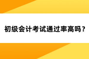 初級(jí)會(huì)計(jì)考試通過率高嗎？