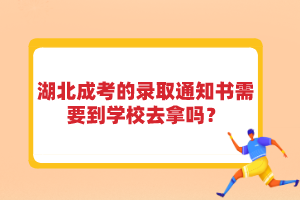 湖北成考的錄取通知書需要到學(xué)校去拿嗎？