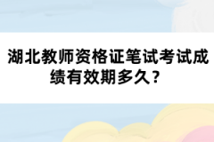 湖北教師資格證筆試考試成績有效期多久？