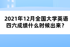 2021年12月全國大學英語四六成績什么時候出來？