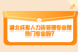 湖北成考人力資管理專業(yè)是熱門專業(yè)嗎？