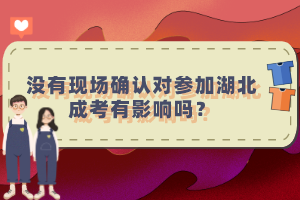 沒有現(xiàn)場確認(rèn)對參加湖北成考有影響嗎？