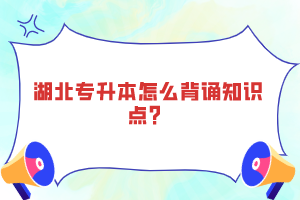 湖北專升本怎么背誦知識點？
