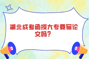 湖北成考函授大專要寫(xiě)論文嗎？