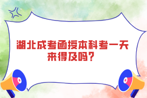 湖北成考函授本科考一天來得及嗎？