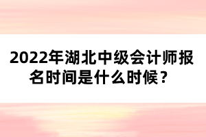2022年湖北中級會計師報名時間是什么時候？