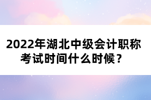2022年湖北中級會計職稱考試時間什么時候？