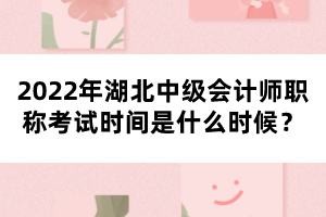 2022年湖北中級(jí)會(huì)計(jì)師職稱考試時(shí)間是什么時(shí)候？