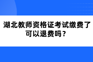湖北教師資格證考試?yán)U費(fèi)了可以退費(fèi)嗎？