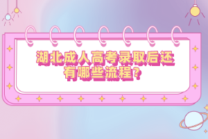 湖北成人高考錄取后還有哪些流程？