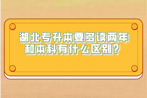 湖北專升本要多讀兩年和本科有什么區(qū)別？