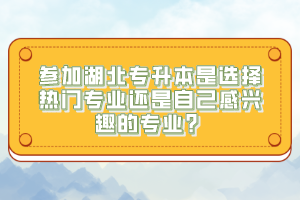 參加湖北專升本是選擇熱門專業(yè)還是自己感興趣的專業(yè)？