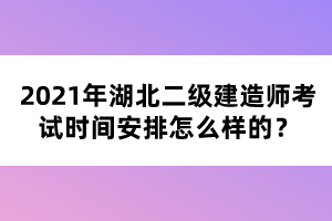 2021年湖北二級建造師考試時間安排怎么樣的？