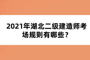 2021年湖北二級建造師考場規(guī)則有哪些?
