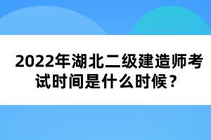 2022年湖北二級建造師考試時間是什么時候？