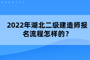 2022年湖北二級(jí)建造師報(bào)名流程怎樣的?