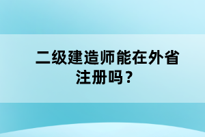 二級(jí)建造師能在外省注冊(cè)嗎？