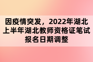 因疫情突發(fā)，2022年湖北上半年湖北教師資格證筆試報名日期調(diào)整