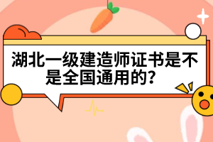 湖北一級建造師證書是不是全國通用的？