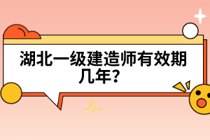 湖北一級建造師有效期幾年？