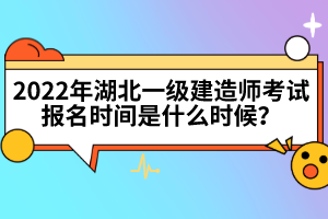 2022年湖北一級(jí)建造師考試報(bào)名時(shí)間是什么時(shí)候？