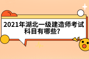 2021年湖北一級建造師考試科目有哪些？