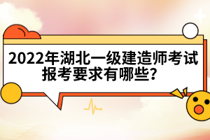 2022年湖北一級(jí)建造師考試報(bào)考要求有哪些?