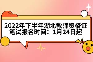 2022年下半年湖北教師資格證筆試報(bào)名時(shí)間:1月24日起