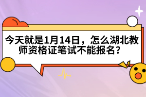 今天就是1月14日，怎么湖北教師資格證筆試不能報(bào)名？