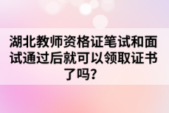湖北教師資格證筆試和面試通過后就可以領取證書了嗎？