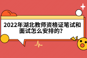 2022年湖北教師資格證筆試和面試怎么安排的？