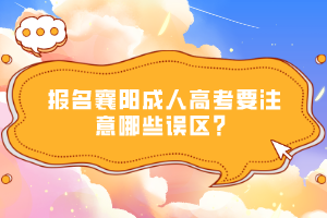 報(bào)名襄陽(yáng)成人高考要注意哪些誤區(qū)?