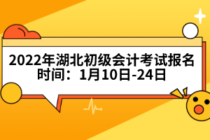 2022年湖北初級會計考試報名時間:1月10日-24日
