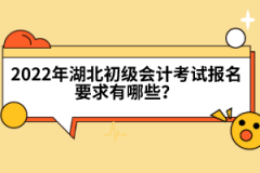2022年湖北初級(jí)會(huì)計(jì)考試報(bào)名要求有哪些？