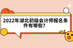 2022年湖北初級(jí)會(huì)計(jì)師報(bào)名條件有哪些？