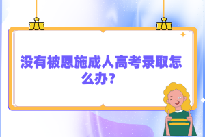 沒有被恩施成人高考錄取怎么辦?