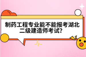 制藥工程專業(yè)能不能報(bào)考湖北二級(jí)建造師考試?